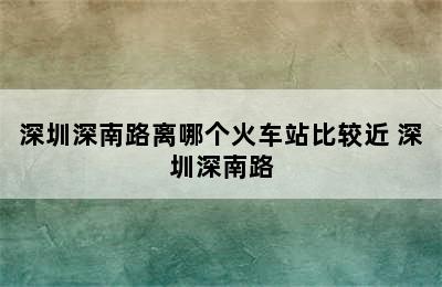 深圳深南路离哪个火车站比较近 深圳深南路